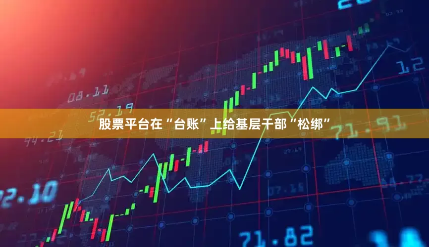 股票平台在“台账”上给基层干部“松绑”