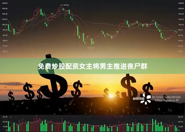 免费炒股配资女主将男主推进丧尸群