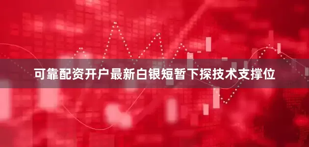 可靠配资开户最新白银短暂下探技术支撑位