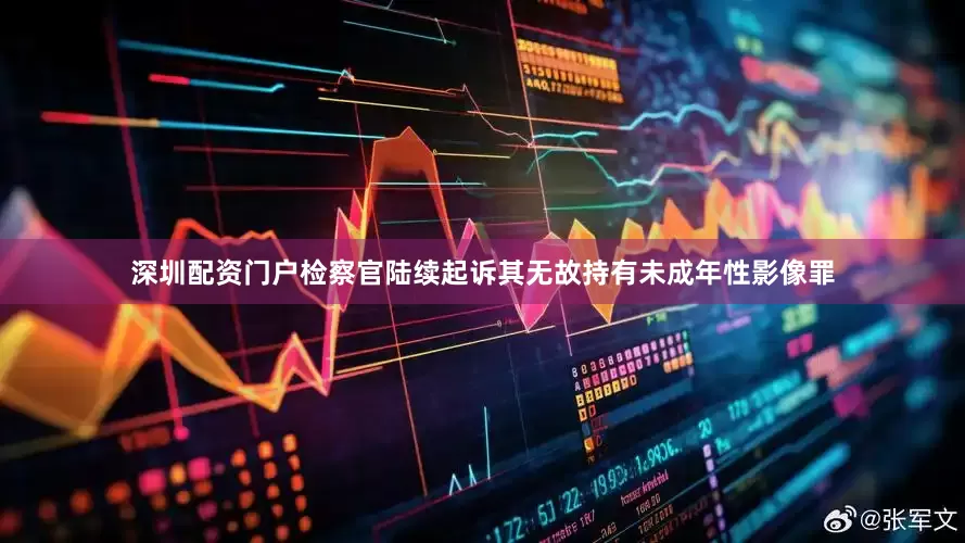 深圳配资门户检察官陆续起诉其无故持有未成年性影像罪