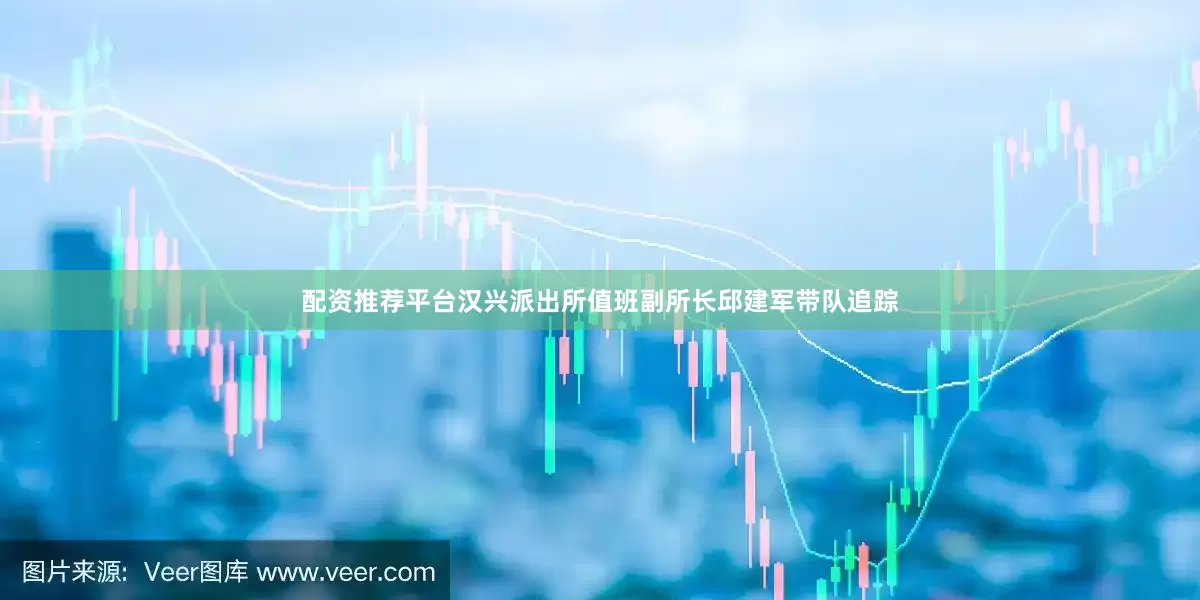 配资推荐平台汉兴派出所值班副所长邱建军带队追踪