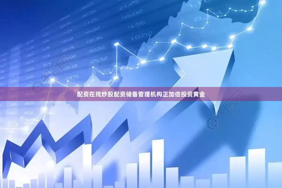 配资在线炒股配资储备管理机构正加倍投资黄金
