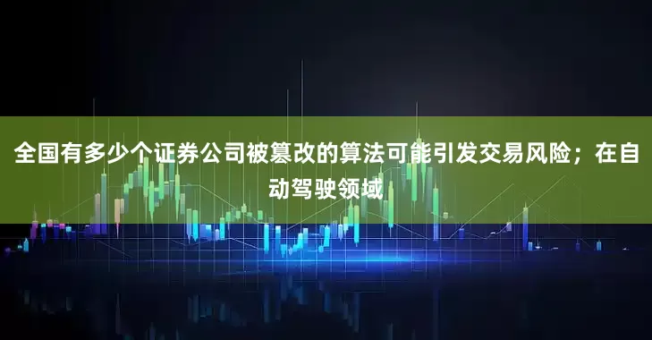 全国有多少个证券公司被篡改的算法可能引发交易风险；在自动驾驶领域