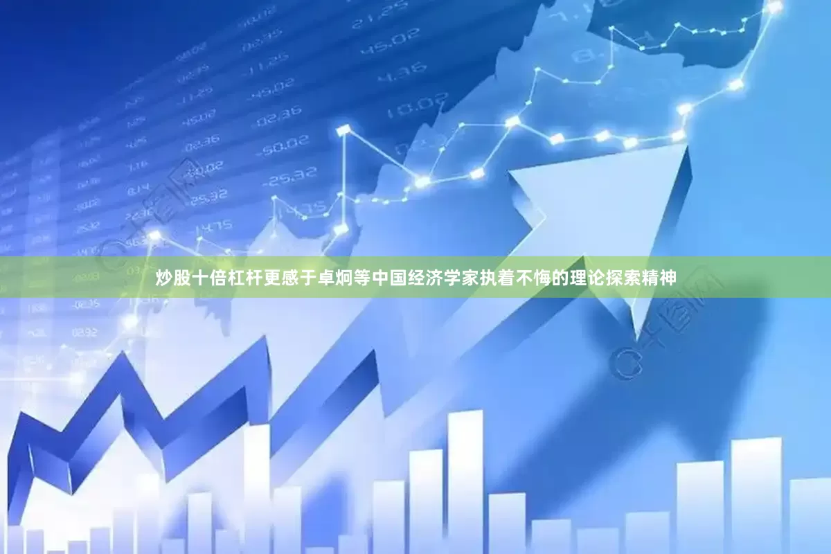 炒股十倍杠杆更感于卓炯等中国经济学家执着不悔的理论探索精神