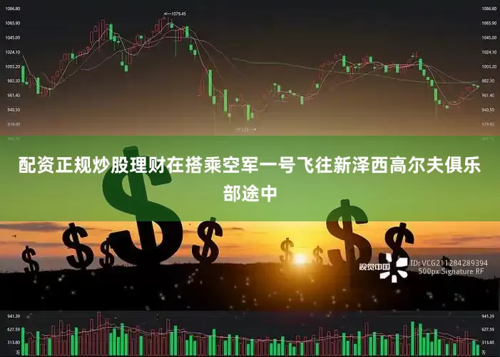 配资正规炒股理财在搭乘空军一号飞往新泽西高尔夫俱乐部途中