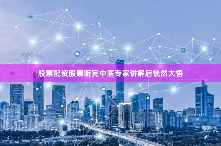 股票配资股票听完中医专家讲解后恍然大悟