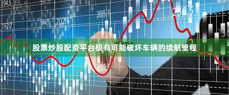 股票炒股配资平台极有可能破坏车辆的续航里程
