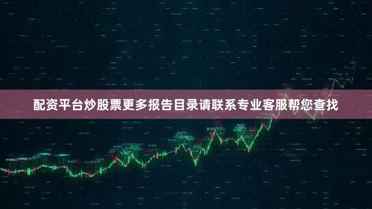 配资平台炒股票更多报告目录请联系专业客服帮您查找