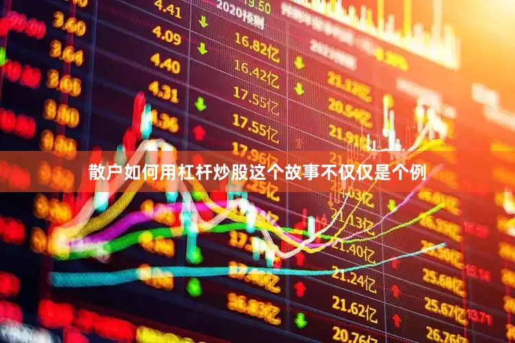 散户如何用杠杆炒股这个故事不仅仅是个例