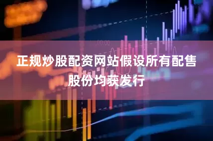 正规炒股配资网站　　假设所有配售股份均获发行