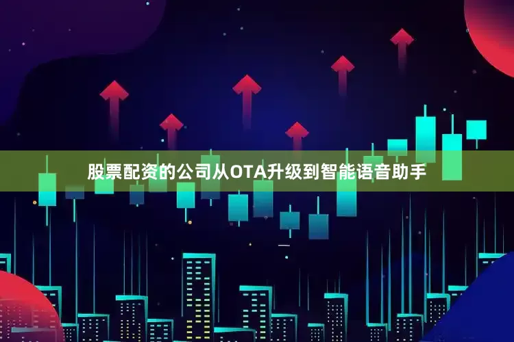 股票配资的公司从OTA升级到智能语音助手