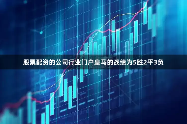 股票配资的公司行业门户皇马的战绩为5胜2平3负