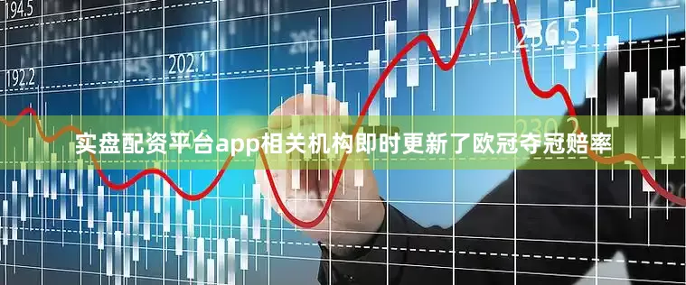 实盘配资平台app相关机构即时更新了欧冠夺冠赔率