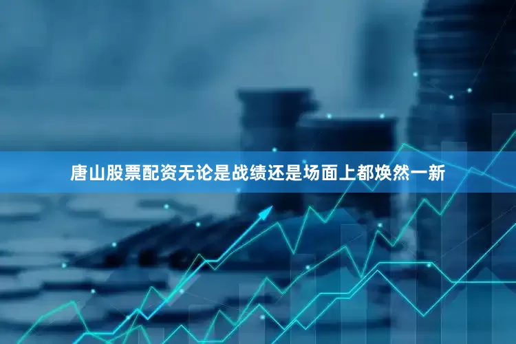 唐山股票配资无论是战绩还是场面上都焕然一新