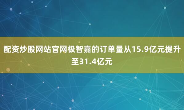 配资炒股网站官网极智嘉的订单量从15.9亿元提升至31.4亿元
