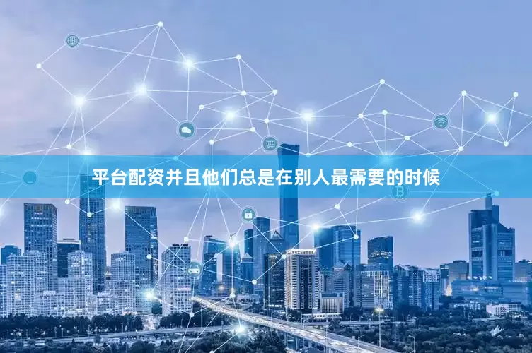 平台配资并且他们总是在别人最需要的时候