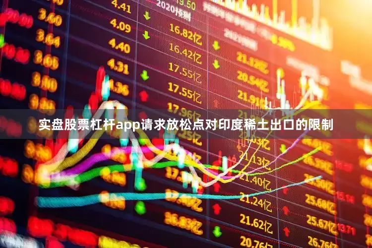 实盘股票杠杆app请求放松点对印度稀土出口的限制