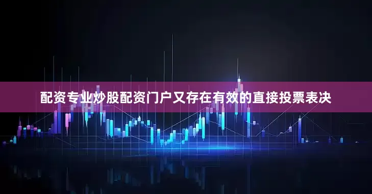 配资专业炒股配资门户又存在有效的直接投票表决