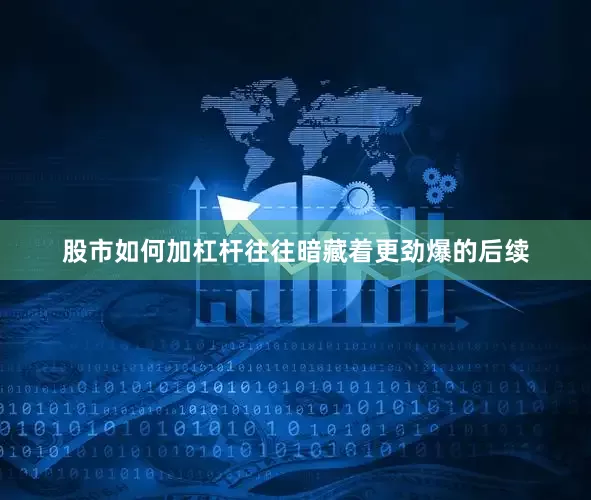 股市如何加杠杆往往暗藏着更劲爆的后续