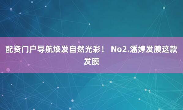 配资门户导航焕发自然光彩！ No2.潘婷发膜这款发膜