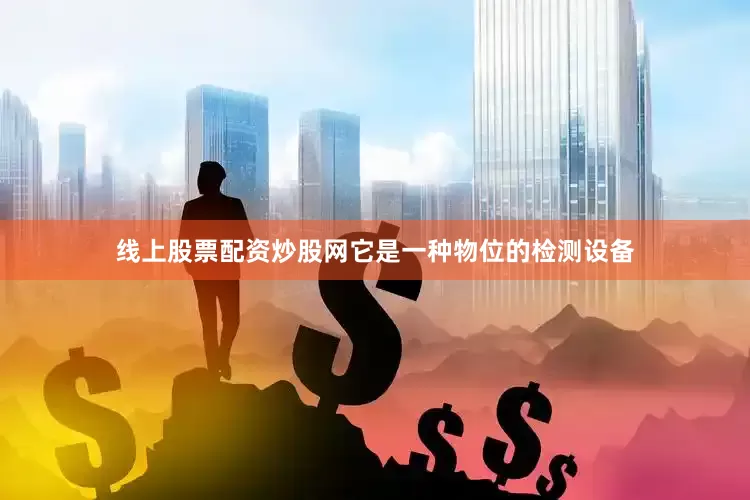 线上股票配资炒股网它是一种物位的检测设备
