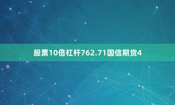 股票10倍杠杆762.71国信期货4