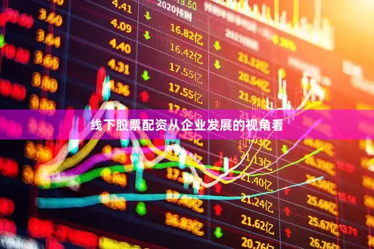 线下股票配资　　从企业发展的视角看