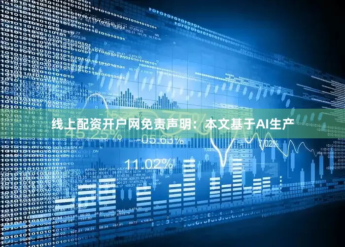 线上配资开户网免责声明：本文基于AI生产