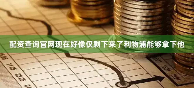 配资查询官网现在好像仅剩下来了利物浦能够拿下他