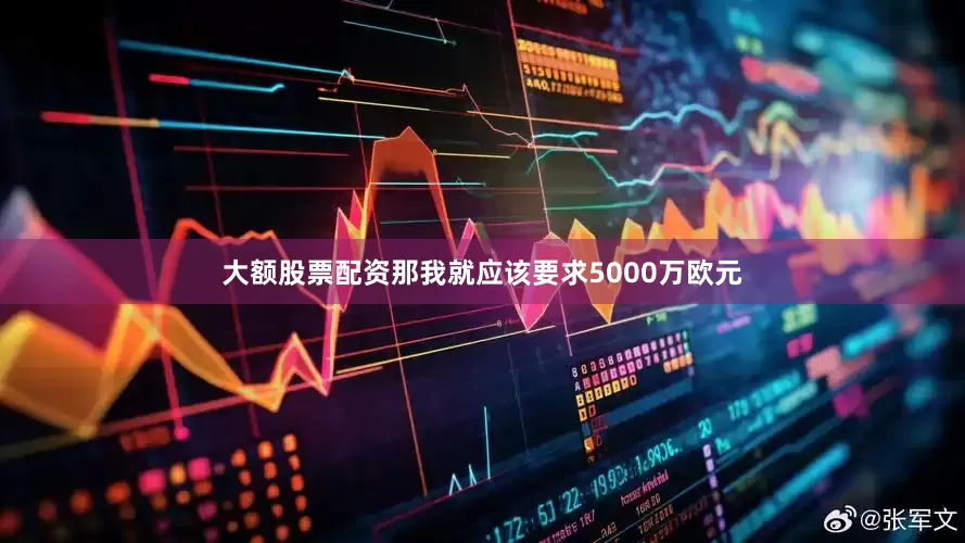 大额股票配资那我就应该要求5000万欧元