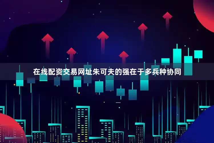 在线配资交易网址朱可夫的强在于多兵种协同