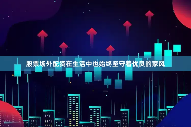 股票场外配资在生活中也始终坚守着优良的家风