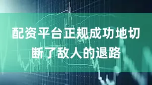 配资平台正规成功地切断了敌人的退路