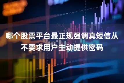 哪个股票平台最正规强调真短信从不要求用户主动提供密码
