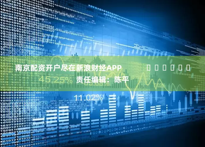 南京配资开户尽在新浪财经APP            						责任编辑：陈平