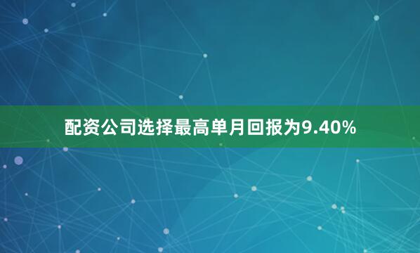 配资公司选择最高单月回报为9.40%