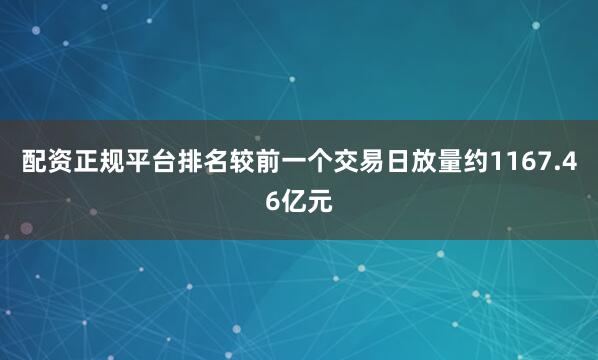配资正规平台排名较前一个交易日放量约1167.46亿元