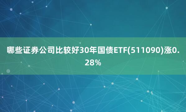 哪些证券公司比较好30年国债ETF(511090)涨0.28%