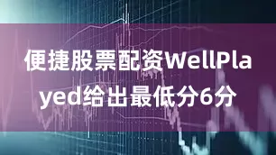 便捷股票配资WellPlayed给出最低分6分