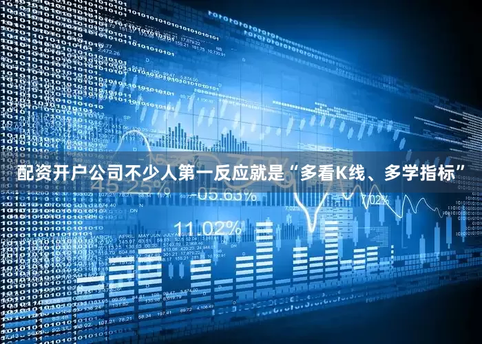 配资开户公司不少人第一反应就是“多看K线、多学指标”