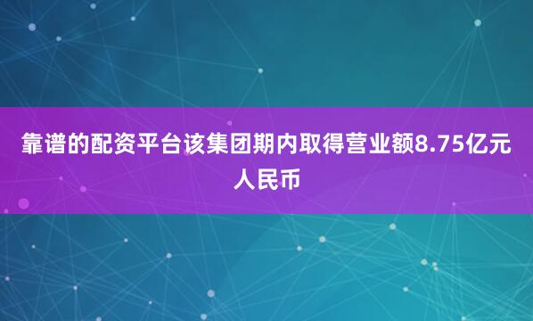 靠谱的配资平台该集团期内取得营业额8.75亿元人民币