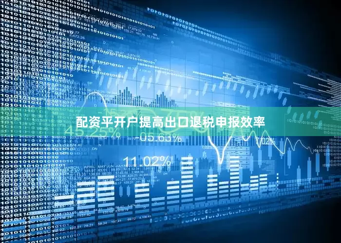 配资平开户提高出口退税申报效率