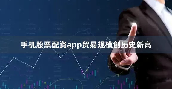 手机股票配资app　　贸易规模创历史新高