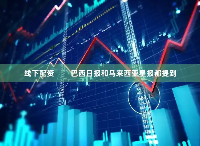 线下配资        巴西日报和马来西亚星报都提到