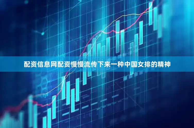 配资信息网配资慢慢流传下来一种中国女排的精神