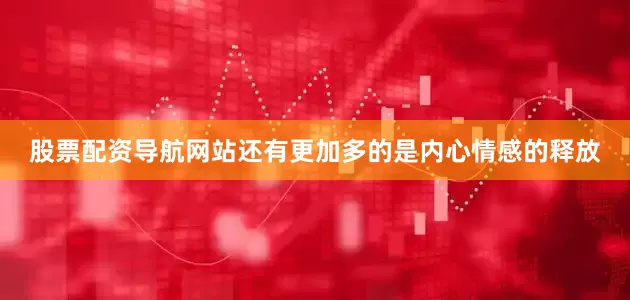 股票配资导航网站还有更加多的是内心情感的释放