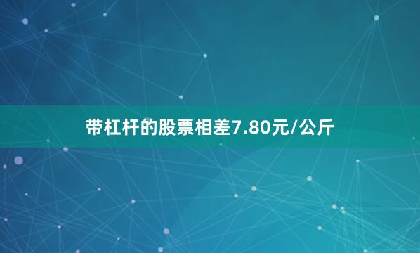 带杠杆的股票相差7.80元/公斤