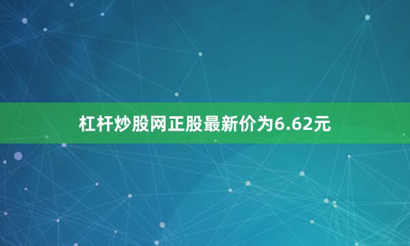 杠杆炒股网正股最新价为6.62元