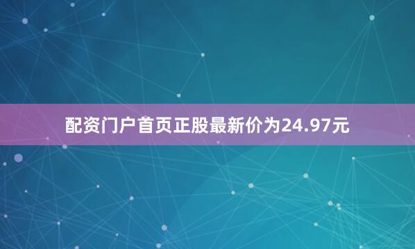 配资门户首页正股最新价为24.97元
