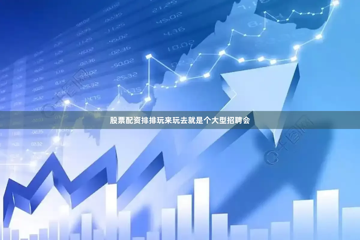 股票配资排排玩来玩去就是个大型招聘会